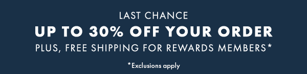 Last Chance. UP TO 30% Off Your Order. Plus, free shipping for Rewards Members*