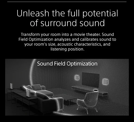 Unleash the full potential of surround sound |  Transform your room into a movie theater. Sound Field Optimization analyzes and calibrates sound to your room’s size, acoustic characteristics, and listening position.
