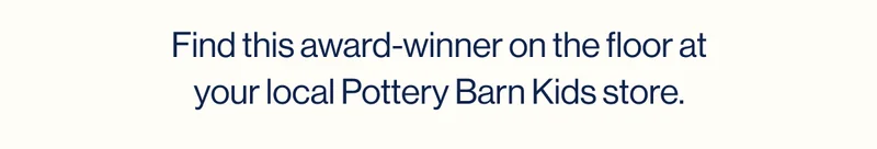 Find this award-winner on the floor at your local Pottery Barn Kids store.