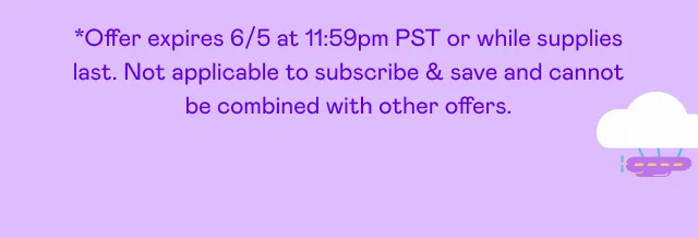 *Offer expires 6/21 at 11:59pm PST or while supplies last. Not applicable to subscribe & save and cannot be combined with other offers.