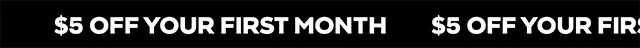 $5 OFF YOUR FIRST MONTH