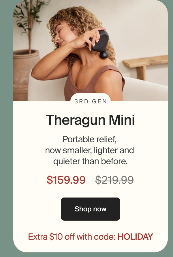 3rd Gen | Theragun Mini | Portable relief,  now smaller, lighter and  quieter than before. | $169.99 | Shop now | Extra $10 off with code: HOLIDAY