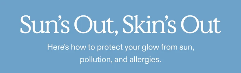Sun's Out, Skin's Out!  Here's how to protect your glow from sun, pollution, and allergies.