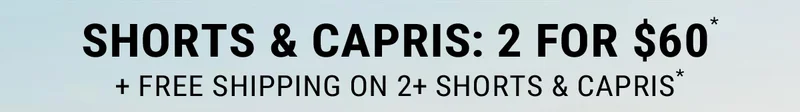 Shorts & Capris: 2 For $60* + Free Shipping on 2+ Shorts & Capris*