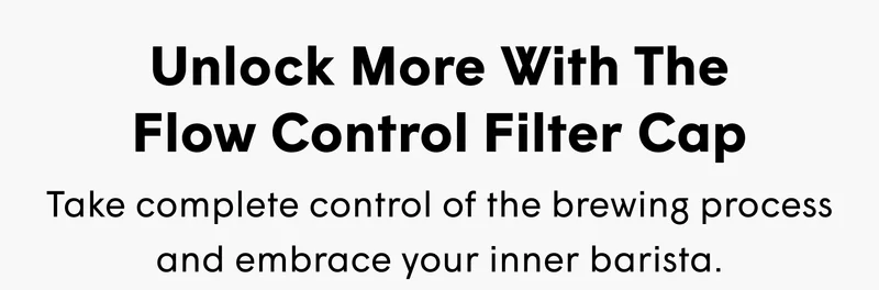 Unlock More With The Flow Control Filter Cap Take complete control of the brewing process and embrace your inner barista.