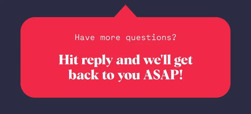 Have more questions? Hit reply and we'll get back to you ASAP!