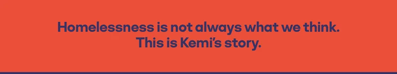 Homelessness is not always what we think. This is Kemi's story.