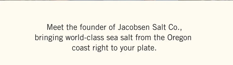 Meet the founder of Jacobsen Salt Co., bringing world-class sea salt from the Oregon coast right to your plate.