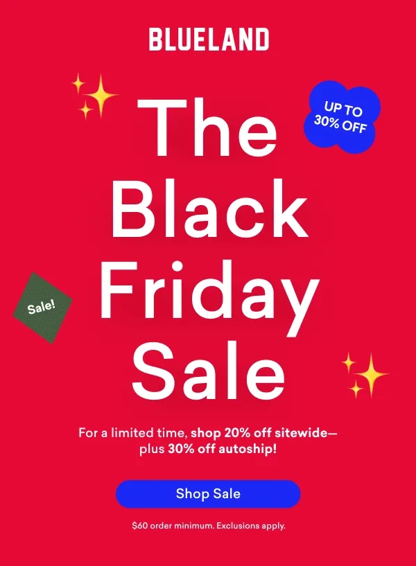 The Black Friday Sale is here! For a limited time, shop 20% off a higher standard of clean--plus 30% off autoship!