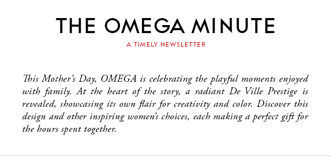 THE OMEGA MINUTE - A TIMELY NEWSLETTER - This Mother’s Day, OMEGA is celebrating the playful moments enjoyed with family. At the heart of the story, a radiant De Ville Prestige is revealed, showcasing its own flair for creativity and color. Discover this design and other inspiring women’s choices, each making a perfect gift for the hours spent together.
