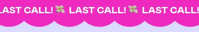 LAST CALL! LAST CALL!