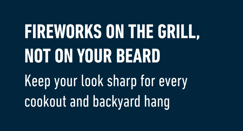 FIREWORKS ON THE GRILL, NOT ON YOUR BEARD. Keep your look sharp for every cookout and backyard hang