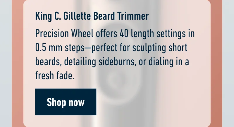 King C. Gillette Beard Trimmer - Precision Wheel offers 40 length settings in 0.5 mm steps—perfect for sculpting short beards, detailing sideburns, or dialing in a fresh fade. Shop now