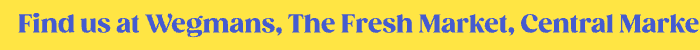 Find us at Wegmans, The Fresh Market, Central Market, Bristol Farm & More