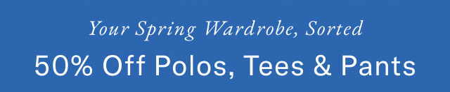 Your spring wardobe, sorted                                            50% off polos, tees & pants