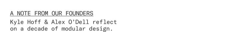A note from our founders: Kyle Hoff & Alex O'Dell reflect on a decade of modular design.