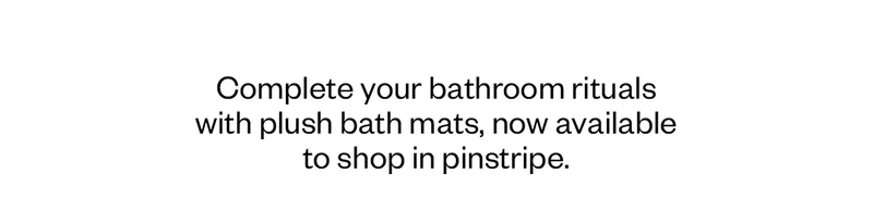 Complete your bathroom rituals with plush bath mats, now available to shop in pinstripe.