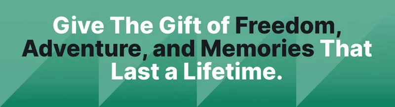 Give The Gift of Freedom, Adventure, and Memories That Last a Lifetime.