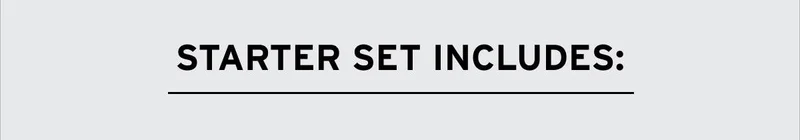 STARTER SET INCLUDES: