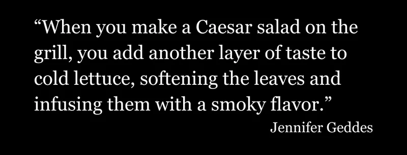 When you make a caesar salad on the grill, you add another layer of taste.