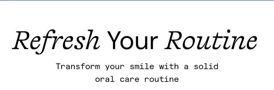 Refresh your routine! Transform your smile with a solid oral care routine.