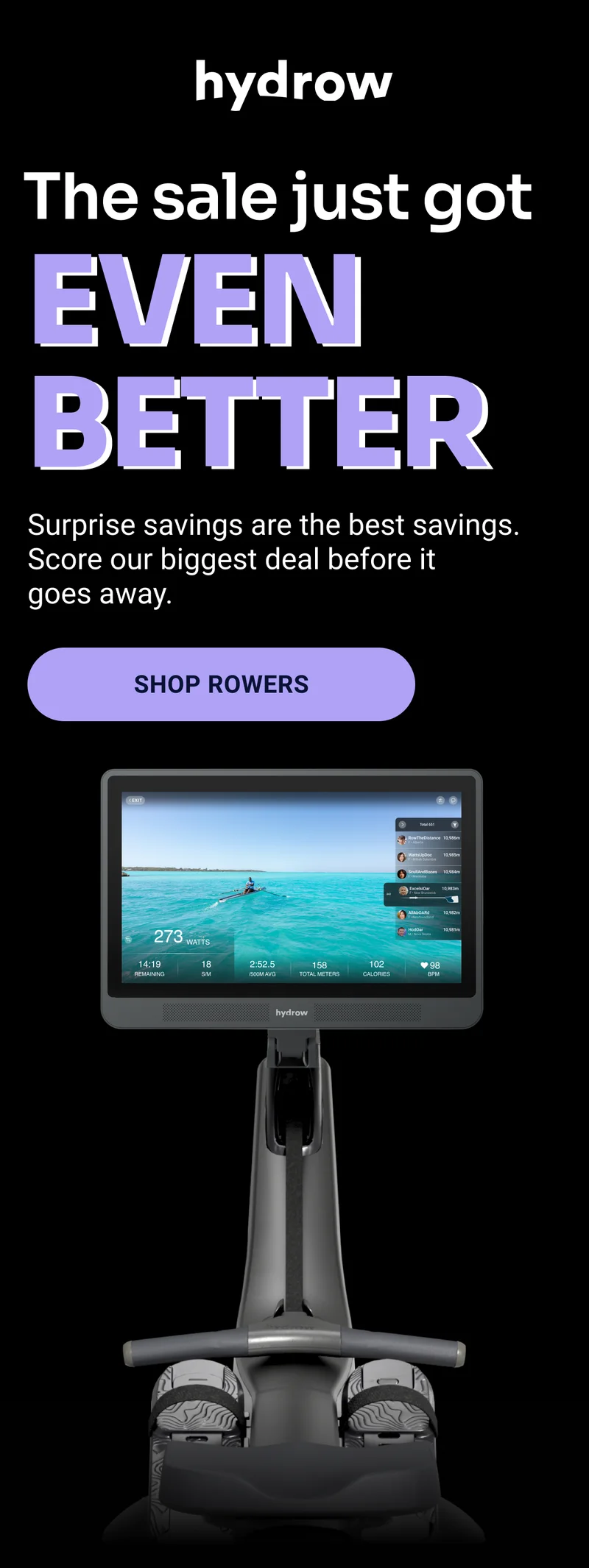 The sale just got even better. Surprise savings are the best savings. Score our biggest deal before it goes away. Shop Rowers.