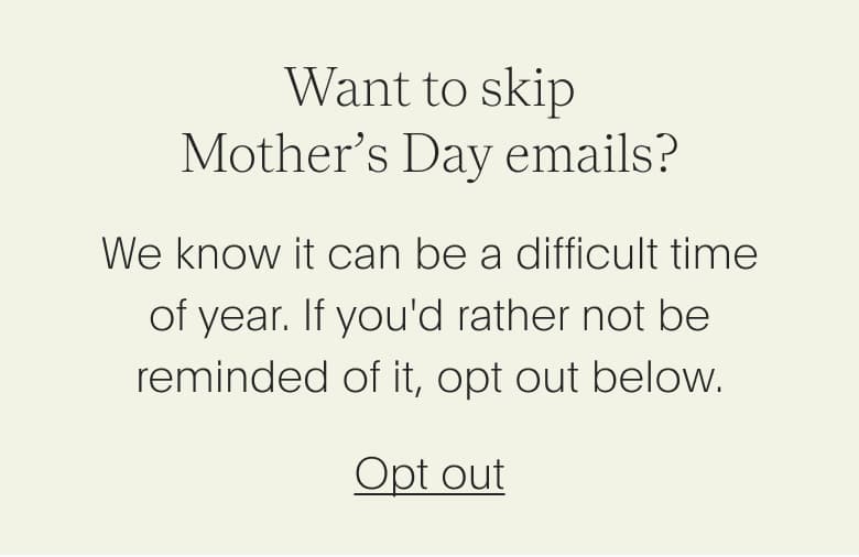 Want to skip Mother’s Day emails? We know it can be a difficult time of year. If you'd rather not be reminded of it, opt out below.