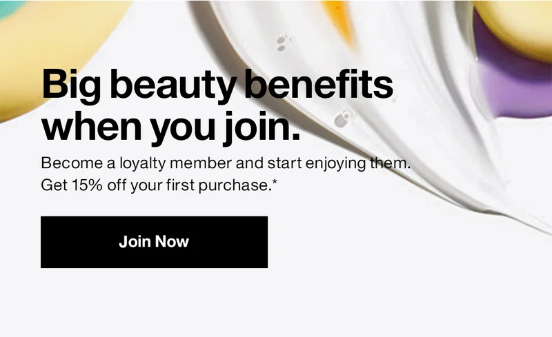 Big beauty benefits when you join. Become a loyalty member and start enjoying them. Get 15% off your first purchase.* Join Now