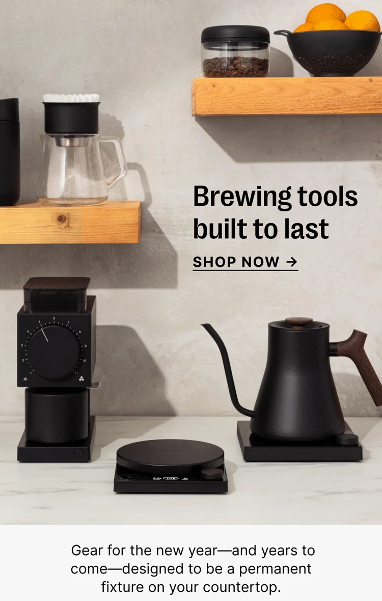 Brewing tools built to last SHOP NOW → Gear for the new year—and years to come—designed to be a permanent fixture on your countertop.