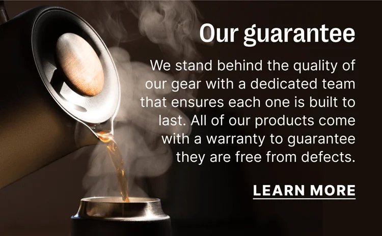 Our guarantee We stand behind the quality of our gear with a dedicated team that ensures each one is built to last. All of our products come with a warranty to guarantee they are free from defects. [learn more]