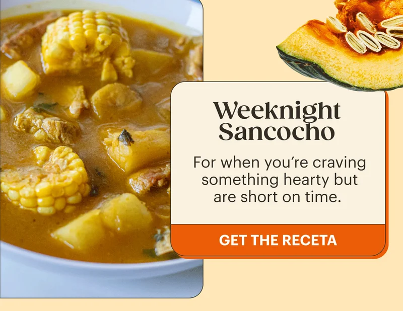 Weeknight Sancocho  For when you’re craving something hearty but are short on time. GET THE RECETA