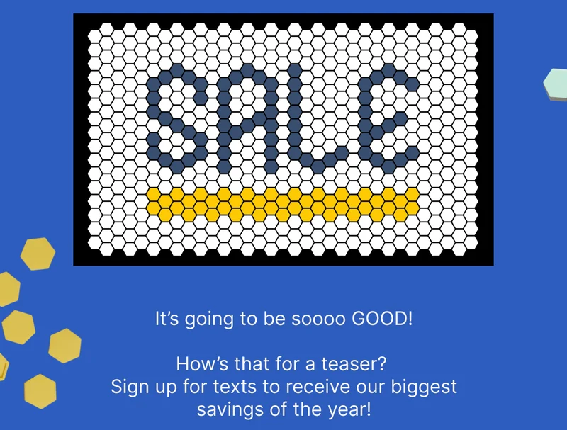 SALE | It's going to be sooooo GOOD! | How's that for a teaser? Sign up for texts to receive our biggest savings of the year!
