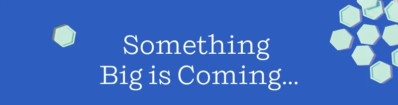 Something Big is Coming...
