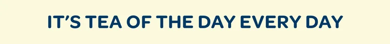 It's Tea of the day every day