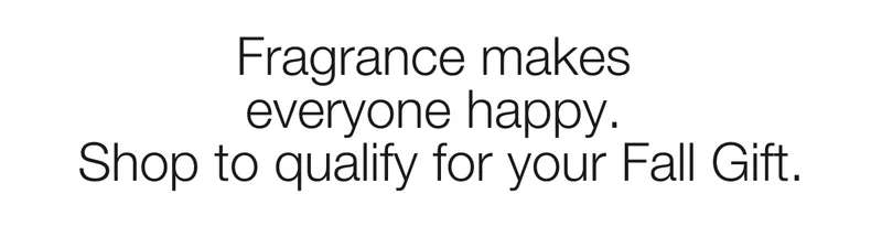 Fragrance makes  everyone happy. Shop to qualify for your Fall Gift.