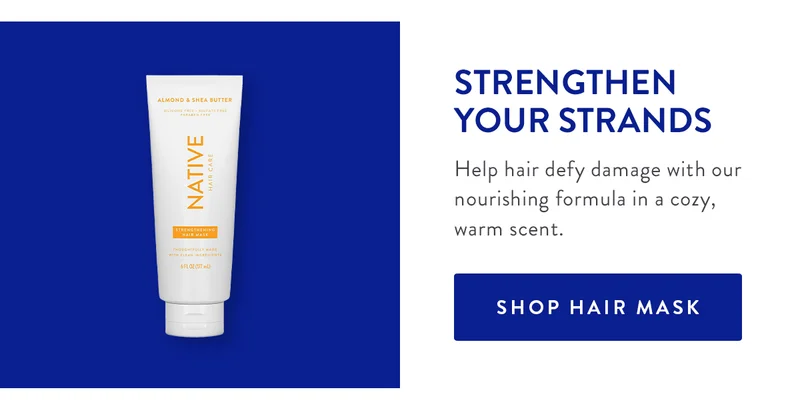 STRENGTHEN YOUR STRANDS | Help hair defy damage with our nourishing formula in a cozy, warm scent. | SHOP HAIR MASK