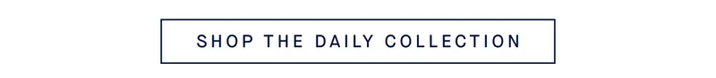SHOP THE DAILY COLLECTION