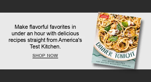 Dinner Tonight: 200 Quick Recipes for Inspired Weeknight Cooking by America's Test Kitchen : Make flavorful favorites in under an hour with delicious recipes straight from America's Test Kitchen. SHOP NOW