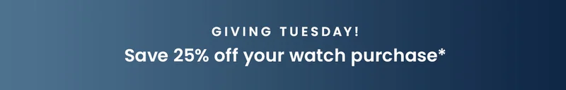 Giving Tuesday! Save 25% off your watch purchase*