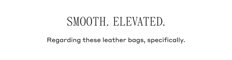 Smooth. Elevated. Regarding these leather bags, specifically.