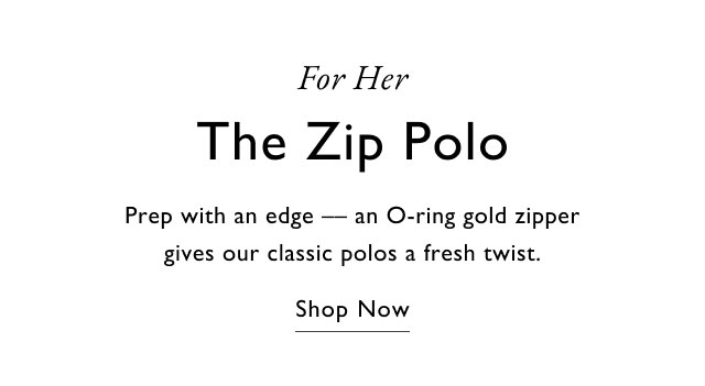 For Her The Zip Polo Prep with an edge -- an O-ring gold zipper gives our classic polos a fresh twist. Shop Now
