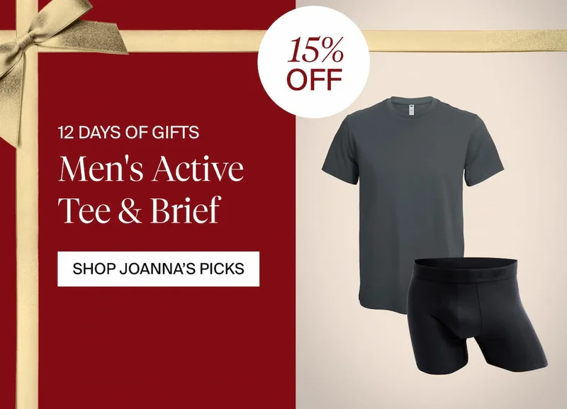 12 Days of Gifts. 15% OFF Men's Active Tee & Brief. SHOP JOANNA'S PICKS