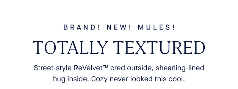 BRAND! NEW! MULES! Totally textured. Street-style ReVelvet™ cred outside, shearling-lined hug inside. Cozy never looked this cool.