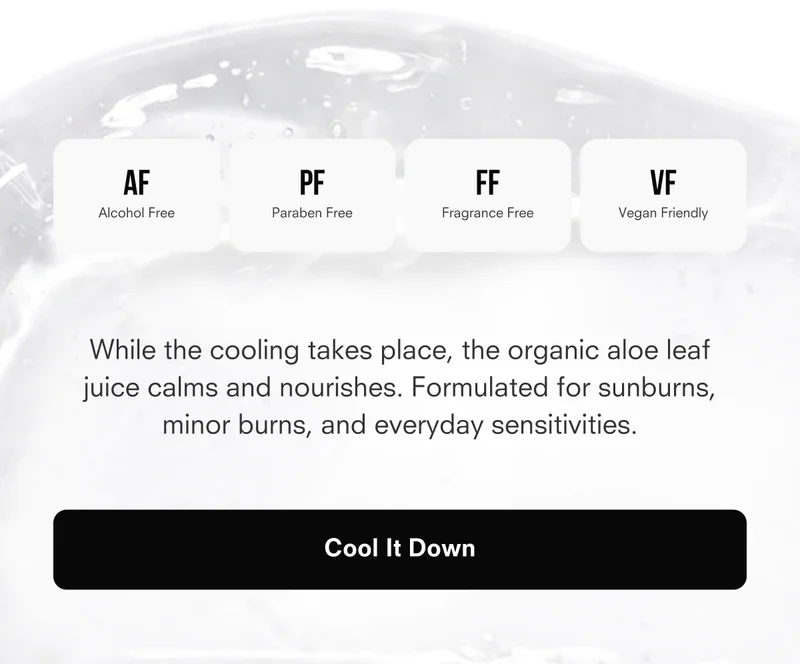 While the cooling takes place, the organic aloe leaf juice calms and nourishes. Formulated for sunburns, minor burns, and everyday sensitivities.
