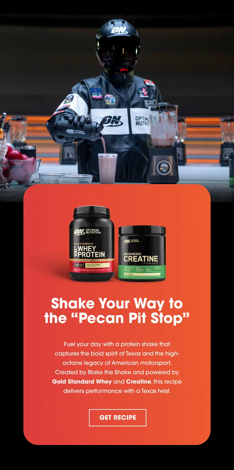 Shake Your Way to the 'Pecan Pit Stop'. Fuel your weekend with a protein shake that captures the bold spirit of Texas and the high-octane legacy of American motorsport. Created by Blake the Shake and powered by Gold Standard Whey and Creatine, this recipe delivers performance with a Texas twist. GET RECIPE.