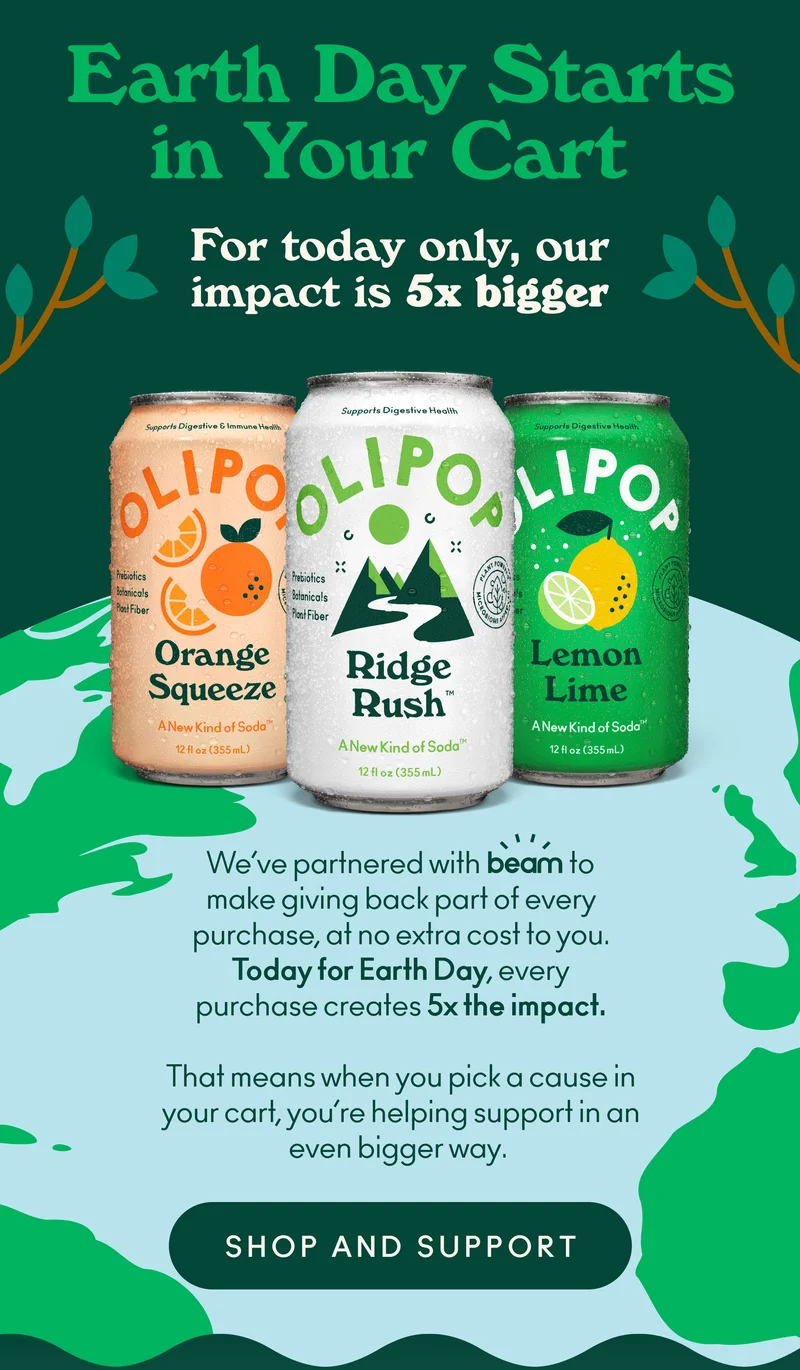 When you shop on drinkolipop.com, a portion of your purchase supports a nonprofit you choose at no extra cost to you. For Earth Month, we’re making that impact even bigger.   From now through Earth Day (April 22), the donation connected to each purchase is increased to 5x its usual impact, making every sip go further.