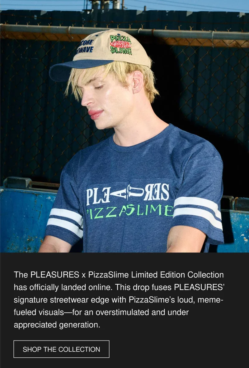 The PLEASURES x PizzaSlime Limited Edition Collection has officially landed online. This drop fuses PLEASURES’ signature streetwear edge with PizzaSlime’s loud, meme-fueled visuals—for an overstimulated and under appreciated generation. | SHOP THE COLLECTION