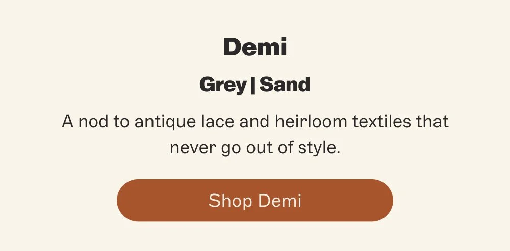 Demi Grey | Sand A nod to antique lace and heirloom textiles that never go out of style. Shop Demi