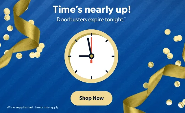 Time's nearly up! Doorbusters expire tonight.* Shop Now | While supplies last. Limits may apply.