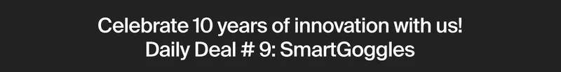 Celebrate 10 years of innovation with us! Daily Deal # 9: SmartGoggles